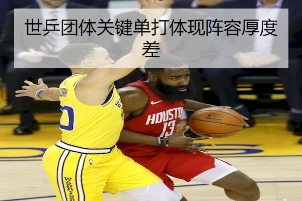 世乒团体关键单打体现阵容厚度差